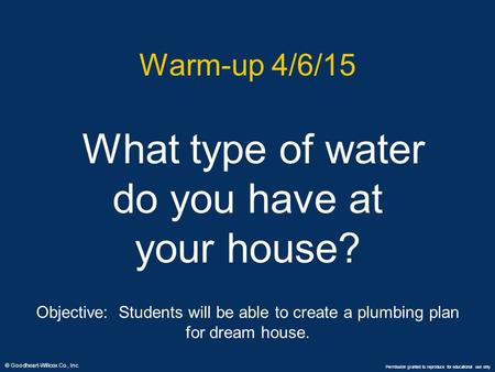 © Goodheart-Willcox Co., Inc. Permission granted to reproduce for educational use only Warm-up 4/6/15 What type of water do you have at your house? Objective: