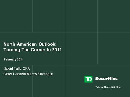 North American Outlook: Turning The Corner in 2011 February 2011 David Tulk, CFA Chief Canada Macro Strategist.