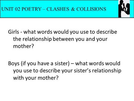 Girls - what words would you use to describe the relationship between you and your mother? Boys (if you have a sister) – what words would you use to describe.