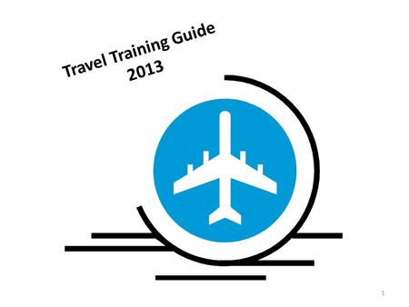 1 Travel Training Guide 2013. Contents UAF Travel Web Page –  University of Alaska Travel Regulations.