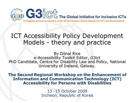 By Dónal Rice e-Accessibility Toolkit Editor, G3ict PhD Candidate, Centre for Disability Law and Policy, National University of Ireland, Galway. ICT Accessibility.