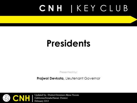 C N H | K E Y C L U B | Updated by: District Governor Alyssa Yocom California-Nevada-Hawaii District February 2013 Presented by: CNH Presidents Prajwol.