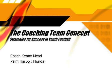 The Coaching Team Concept Strategies for Success in Youth Football Coach Kenny Mead Palm Harbor, Florida Coach Kenny Mead Palm Harbor, Florida.