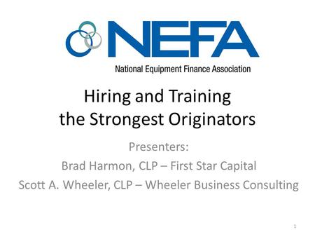 Hiring and Training the Strongest Originators Presenters: Brad Harmon, CLP – First Star Capital Scott A. Wheeler, CLP – Wheeler Business Consulting 1.