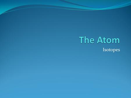 Isotopes. Drill You completed problem #2 on the Structure of the Atom WS yesterday. Pull out that worksheet. We will go over #2.