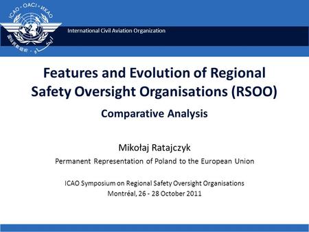 International Civil Aviation Organization Features and Evolution of Regional Safety Oversight Organisations (RSOO) Comparative Analysis Mikołaj Ratajczyk.