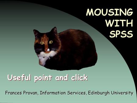 MOUSING WITH SPSS Frances Provan, Information Services, Edinburgh University Useful point and click.