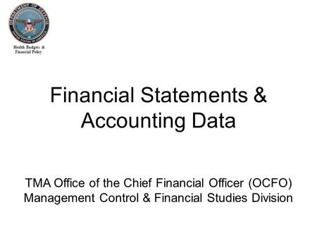 Health Budgets & Financial Policy Financial Statements & Accounting Data TMA Office of the Chief Financial Officer (OCFO) Management Control & Financial.