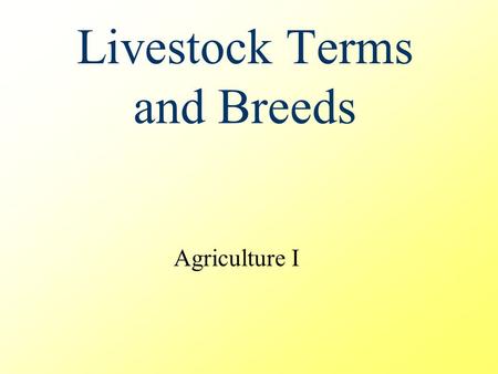 Livestock Terms and Breeds Agriculture I. General Livestock Terms Barren – not capable of producing offspring Cull – to eliminate one or more animals.