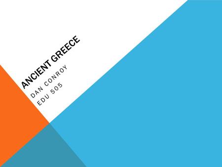 ANCIENT GREECE DAN CONROY EDU 505. INTRODUCTION Ancient Greece has had a tremendous influence on our world’s history. Many ideas that the Greeks came.