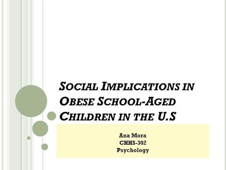 S OCIAL I MPLICATIONS IN O BESE S CHOOL -A GED C HILDREN IN THE U.S Ana Mora CHHS-302 Psychology Mora 1.