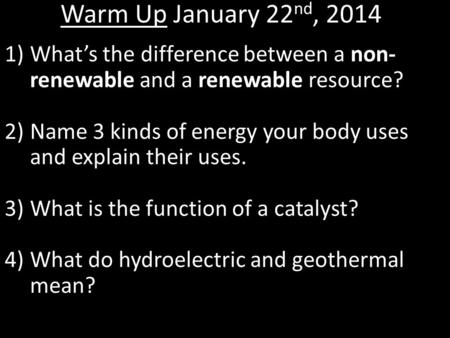 Warm Up January 22 nd, 2014 1)What’s the difference between a non- renewable and a renewable resource? 2)Name 3 kinds of energy your body uses and explain.