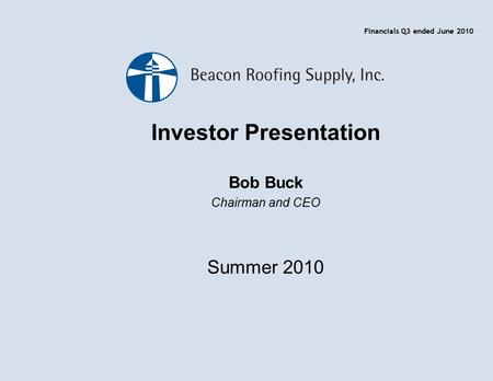 Investor Presentation Bob Buck Chairman and CEO Summer 2010 Financials Q3 ended June 2010.