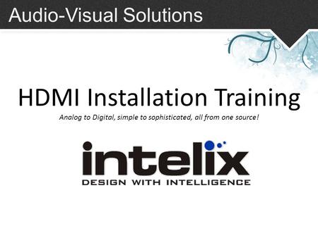 Audio-Visual Solutions HDMI Installation Training Analog to Digital, simple to sophisticated, all from one source!