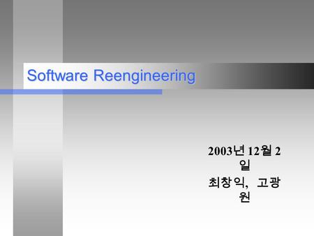 Software Reengineering 2003 년 12 월 2 일 최창익, 고광 원.