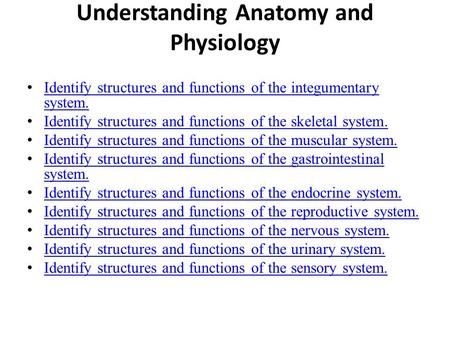 Understanding Anatomy and Physiology Identify structures and functions of the integumentary system. Identify structures and functions of the integumentary.