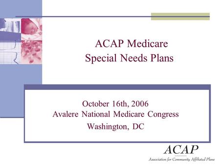 ACAP Medicare Special Needs Plans October 16th, 2006 Avalere National Medicare Congress Washington, DC.