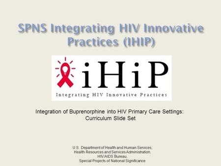 Integration of Buprenorphine into HIV Primary Care Settings: Curriculum Slide Set U.S. Department of Health and Human Services, Health Resources and Services.