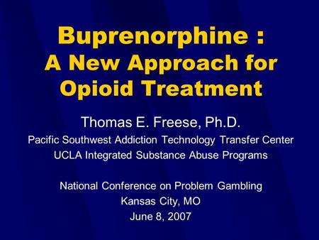 Buprenorphine : A New Approach for Opioid Treatment Thomas E. Freese, Ph.D. Pacific Southwest Addiction Technology Transfer Center UCLA Integrated Substance.