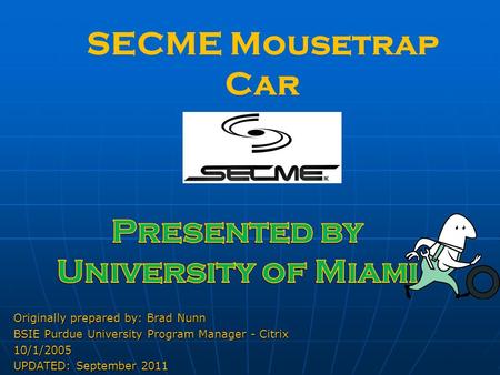 SECME Mousetrap Car Originally prepared by: Brad Nunn BSIE Purdue University Program Manager - Citrix 10/1/2005 UPDATED: September 2011.