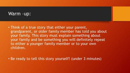 Warm –up: Think of a true story that either your parent, grandparent, or older family member has told you about your family. This story must explain something.