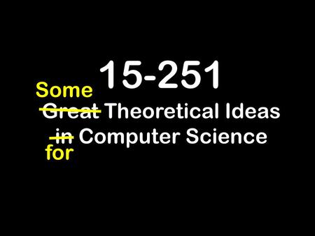 15-251 Great Theoretical Ideas in Computer Science for Some.