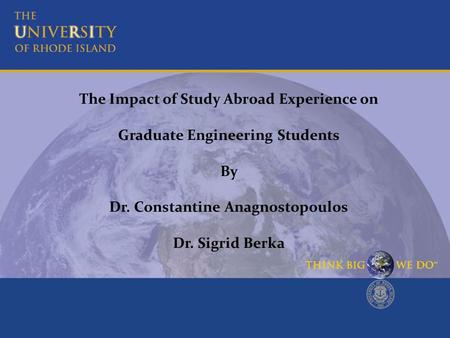 The Impact of Study Abroad Experience on Graduate Engineering Students By Dr. Constantine Anagnostopoulos Dr. Sigrid Berka.