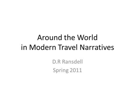 Around the World in Modern Travel Narratives D.R Ransdell Spring 2011.