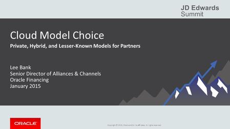 Copyright © 2015, Oracle and/or its affiliates. All rights reserved. JD Edwards Summit Cloud Model Choice Private, Hybrid, and Lesser-Known Models for.