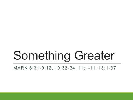 Something Greater MARK 8:31-9:12, 10:32-34, 11:1-11, 13:1-37.