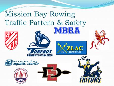 Mission Bay Rowing Traffic Pattern & Safety. Introduction Who we are ZLAC Masters & Jrs., SDRC Masters & Jrs., UCSD Men, UCSD Women, USD Men, USD Women,