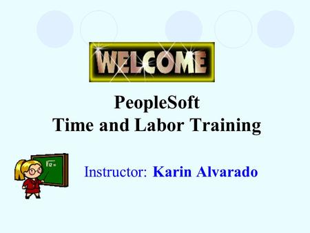 PeopleSoft Time and Labor Training Instructor: Karin Alvarado