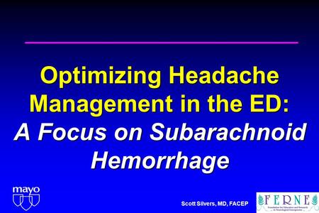 Scott Silvers, MD, FACEP Optimizing Headache Management in the ED: A Focus on Subarachnoid Hemorrhage.