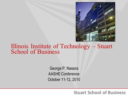 Stuart School of Business Illinois Institute of Technology – Stuart School of Business George P. Nassos AASHE Conference October 11-12, 2010.