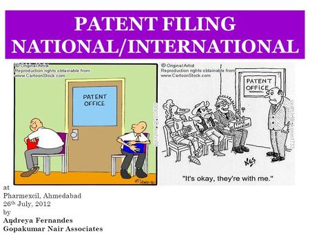 1 PATENT FILING NATIONAL/INTERNATIONAL at Pharmexcil, Ahmedabad 26 th July, 2012 by Andreya Fernandes Gopakumar Nair Associates.