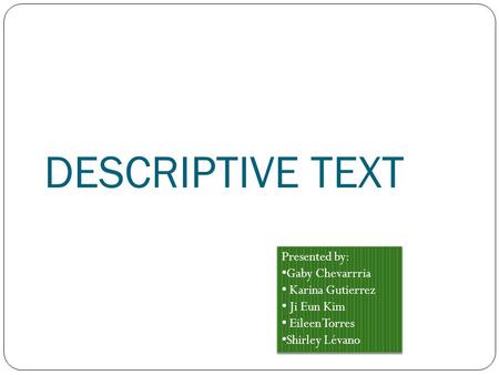 DESCRIPTIVE TEXT Presented by: Gaby Chevarrria Karina Gutierrez Ji Eun Kim Eileen Torres Shirley Lévano Presented by: Gaby Chevarrria Karina Gutierrez.