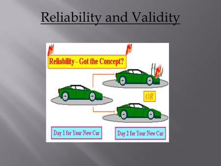 Reliability and Validity. * How consistent the test is within itself - this might be affected by different people collecting the data differently in an.