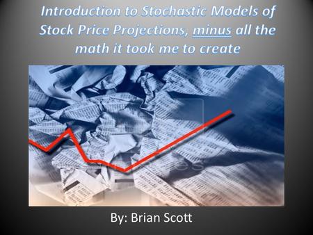 By: Brian Scott. Topics Defining a Stochastic Process Geometric Brownian Motion G.B.M. With Jump Diffusion G.B.M with jump diffusion when volatility is.