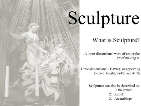 Sculpture What is Sculpture? Three-dimensional - Having, or appearing to have, height, width, and depth A three-dimensional work of art, or the art of.