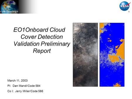 Earth Observing-1 1 EO1Onboard Cloud Cover Detection Validation Preliminary Report March 11, 2003 PI: Dan Mandl/Code 584 Co I: Jerry Miller/Code 586.