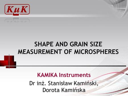 SHAPE AND GRAIN SIZE MEASUREMENT OF MICROSPHERES KAMIKA Instruments Dr inż. Stanisław Kamiński, Dorota Kamińska.