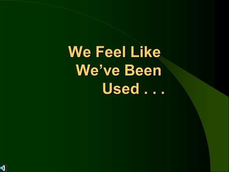 We Feel Like We’ve Been Used.... ... And, In Business Today, You Could Use Us Too !... And, In Business Today, You Could Use Us Too !