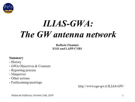 Palma de Mallorca, October 24th, 20051 ILIAS-GWA: The GW antenna network Raffaele Flaminio EGO and LAPP/CNRS Summary - History - GWA Objectives & Contents.