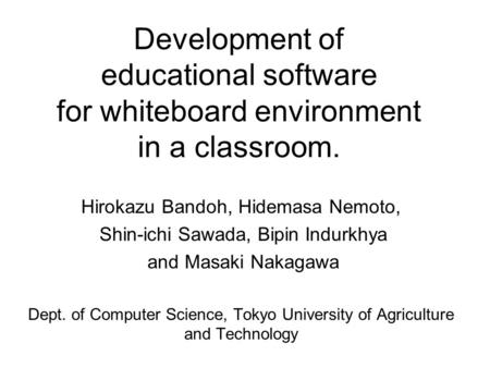 Development of educational software for whiteboard environment in a classroom. Hirokazu Bandoh, Hidemasa Nemoto, Shin-ichi Sawada, Bipin Indurkhya and.