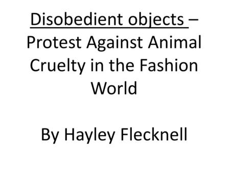 Disobedient objects – Protest Against Animal Cruelty in the Fashion World By Hayley Flecknell.