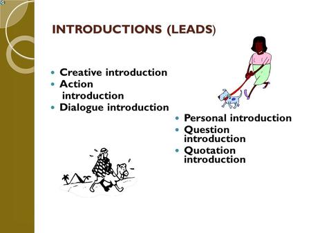 INTRODUCTIONS (LEADS) Creative introduction Action introduction Dialogue introduction Personal introduction Question introduction Quotation introduction.