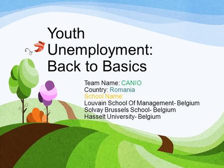 Youth Unemployment: Back to Basics Team Name: CANIO Country: Romania School Name: Louvain School Of Management- Belgium Solvay Brussels School- Belgium.