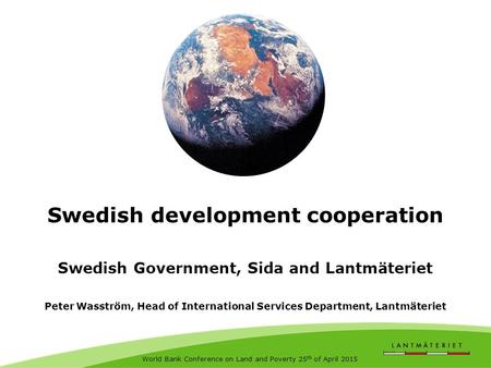 Swedish development cooperation Swedish Government, Sida and Lantmäteriet Peter Wasström, Head of International Services Department, Lantmäteriet World.