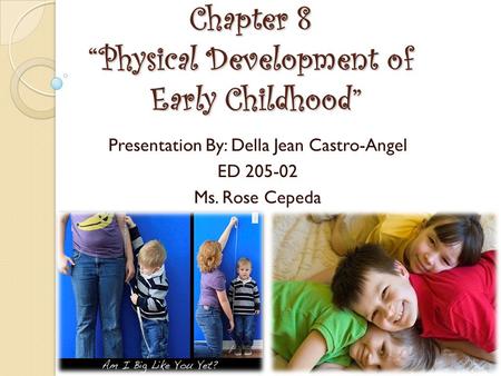 Chapter 8 “Physical Development of Early Childhood” Presentation By: Della Jean Castro-Angel ED 205-02 Ms. Rose Cepeda.