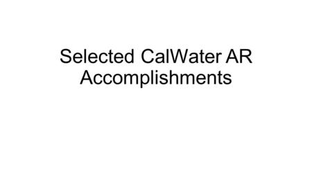 Selected CalWater AR Accomplishments. AR-SBJ IOPs 3-7 in Feb/Mar 2011 AR-SBJ IOPs 1-2 in Dec 2010 2.